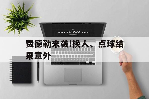 费德勒来袭!换人、点球结果意外的简单介绍